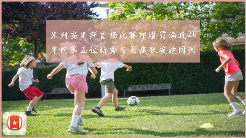 朱利安里斯首场比赛即遭罚满近20年内第五位新秀与易建联埃迪同列