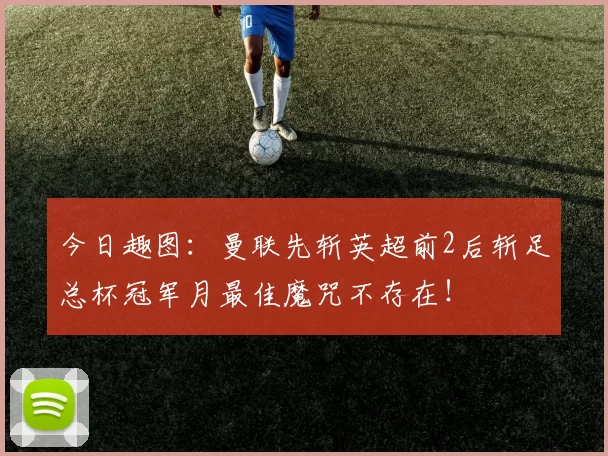 今日趣图：曼联先斩英超前2后斩足总杯冠军月最佳魔咒不存在！