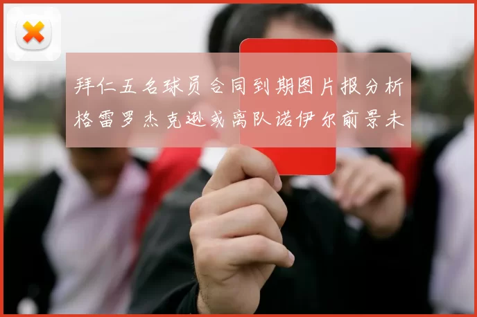 拜仁五名球员合同到期图片报分析格雷罗杰克逊或离队诺伊尔前景未定
