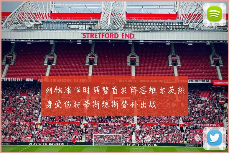利物浦临时调整首发阵容维尔茨热身受伤柯蒂斯琼斯替补出战