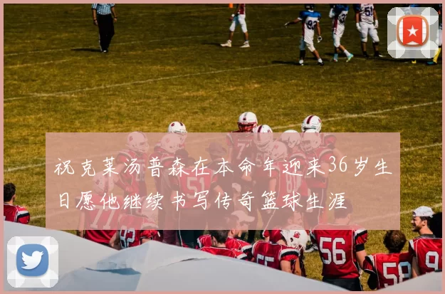 祝克莱汤普森在本命年迎来36岁生日愿他继续书写传奇篮球生涯