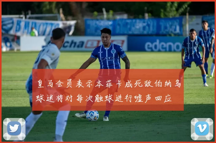 皇马会员表示本菲卡成死敌伯纳乌球迷将对每次触球进行嘘声回应