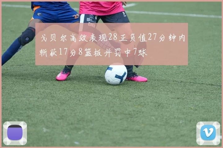戈贝尔高效表现28正负值27分钟内斩获17分8篮板并罚中7球
