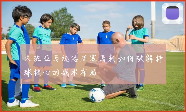 文班亚马统治活塞马刺如何破解持球核心的战术布局