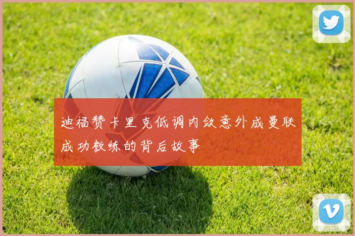 迪福赞卡里克低调内敛意外成曼联成功教练的背后故事