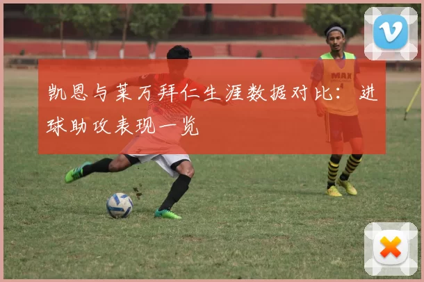凯恩与莱万拜仁生涯数据对比：进球助攻表现一览