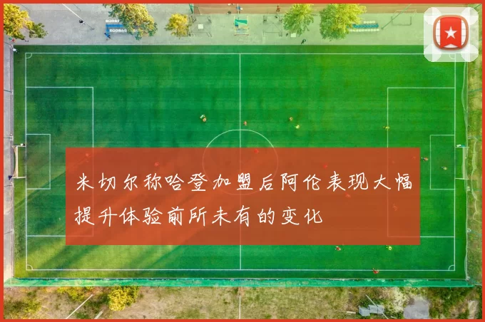 米切尔称哈登加盟后阿伦表现大幅提升体验前所未有的变化